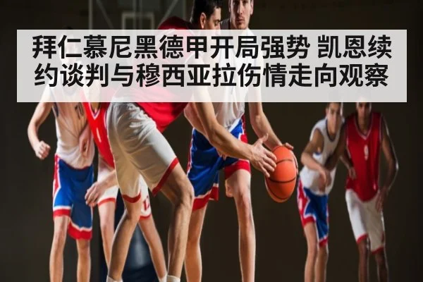 拜仁慕尼黑德甲开局强势 凯恩续约谈判与穆西亚拉伤情走向观察